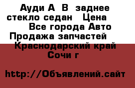 Ауди А4 В5 заднее стекло седан › Цена ­ 2 000 - Все города Авто » Продажа запчастей   . Краснодарский край,Сочи г.